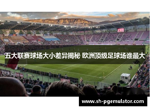 五大联赛球场大小差异揭秘 欧洲顶级足球场谁最大