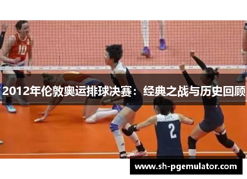 2012年伦敦奥运排球决赛：经典之战与历史回顾