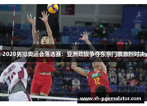 2020男排奥运会落选赛：亚洲劲旅争夺东京门票激烈对决