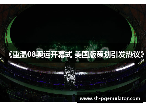 《重温08奥运开幕式 美国版策划引发热议》